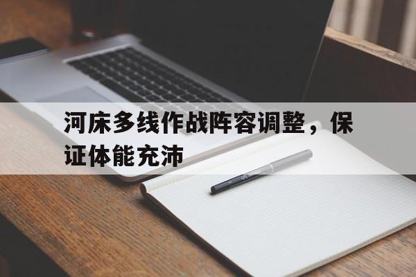 中欧体育官方下载-包含河床多线作战阵容调整，保证体能充沛的词条